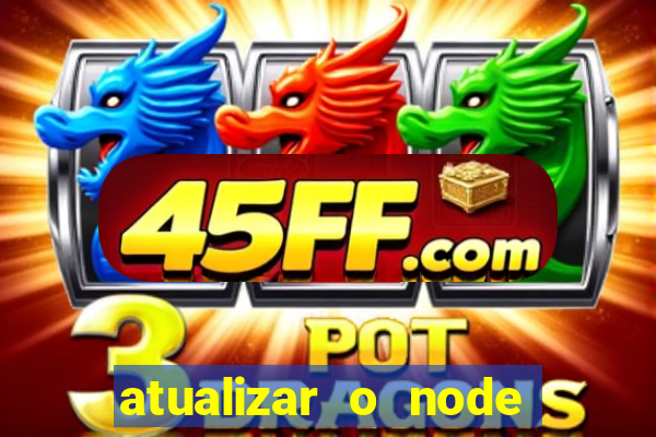 atualizar o node no windows